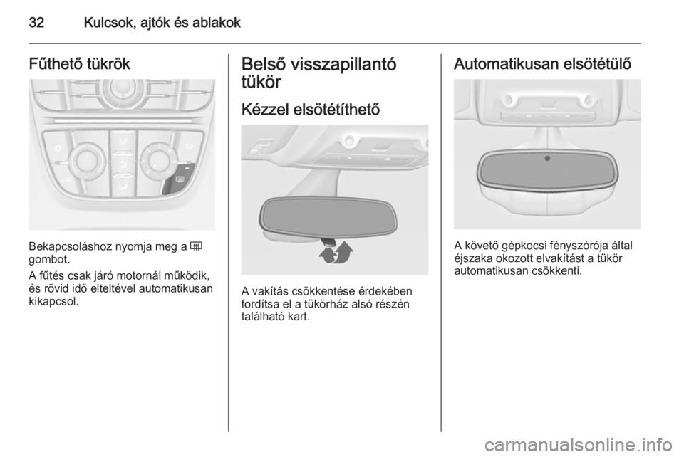 OPEL ZAFIRA C 2014  Kezelési útmutató (in Hungarian) 32Kulcsok, ajtók és ablakokFűthető tükrök
Bekapcsoláshoz nyomja meg a Ü
gombot.
A fűtés csak járó motornál működik,
és rövid idő elteltével automatikusan
kikapcsol.
Belső visszapil