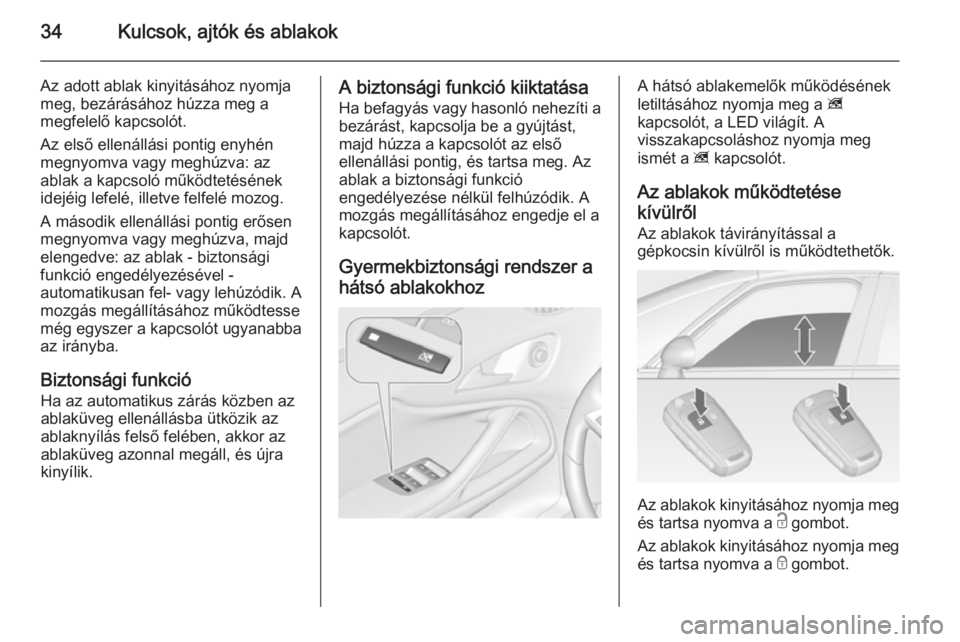 OPEL ZAFIRA C 2014 Kezelési útmutató (in Hungarian) 34Kulcsok, ajtók és ablakok
Az adott ablak kinyitásához nyomja
meg, bezárásához húzza meg a
megfelelő kapcsolót.
Az első ellenállási pontig enyhén
megnyomva vagy meghúzva: az
ablak a ka OPEL ZAFIRA C 2014 Kezelési útmutató (in Hungarian) 34Kulcsok, ajtók és ablakok
Az adott ablak kinyitásához nyomja
meg, bezárásához húzza meg a
megfelelő kapcsolót.
Az első ellenállási pontig enyhén
megnyomva vagy meghúzva: az
ablak a ka