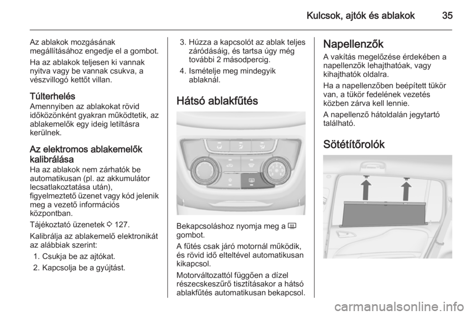 OPEL ZAFIRA C 2014  Kezelési útmutató (in Hungarian) Kulcsok, ajtók és ablakok35
Az ablakok mozgásának
megállításához engedje el a gombot.
Ha az ablakok teljesen ki vannak
nyitva vagy be vannak csukva, a
vészvillogó kettőt villan.
Túlterhel�