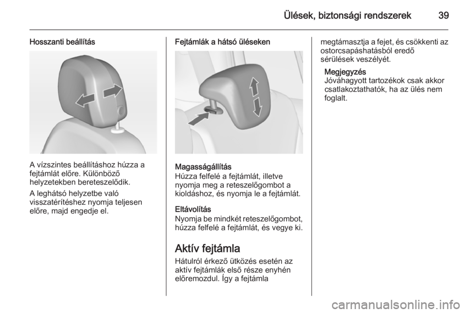 OPEL ZAFIRA C 2014  Kezelési útmutató (in Hungarian) Ülések, biztonsági rendszerek39
Hosszanti beállítás
A vízszintes beállításhoz húzza a
fejtámlát előre. Különböző
helyzetekben bereteszelődik.
A leghátsó helyzetbe való
visszatér