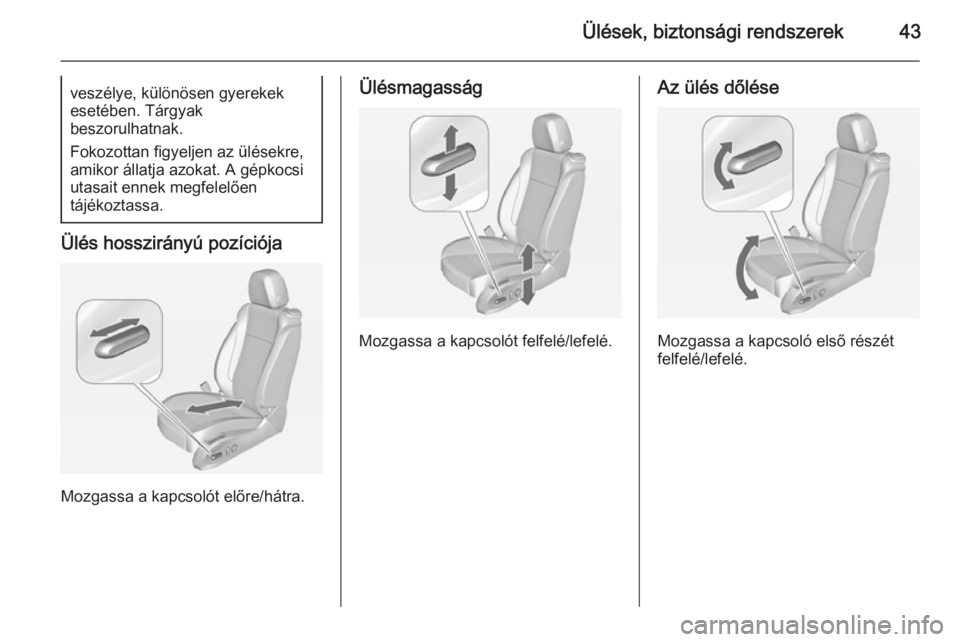 OPEL ZAFIRA C 2014  Kezelési útmutató (in Hungarian) Ülések, biztonsági rendszerek43veszélye, különösen gyerekek
esetében. Tárgyak
beszorulhatnak.
Fokozottan figyeljen az ülésekre,
amikor állatja azokat. A gépkocsi
utasait ennek megfelelőe
