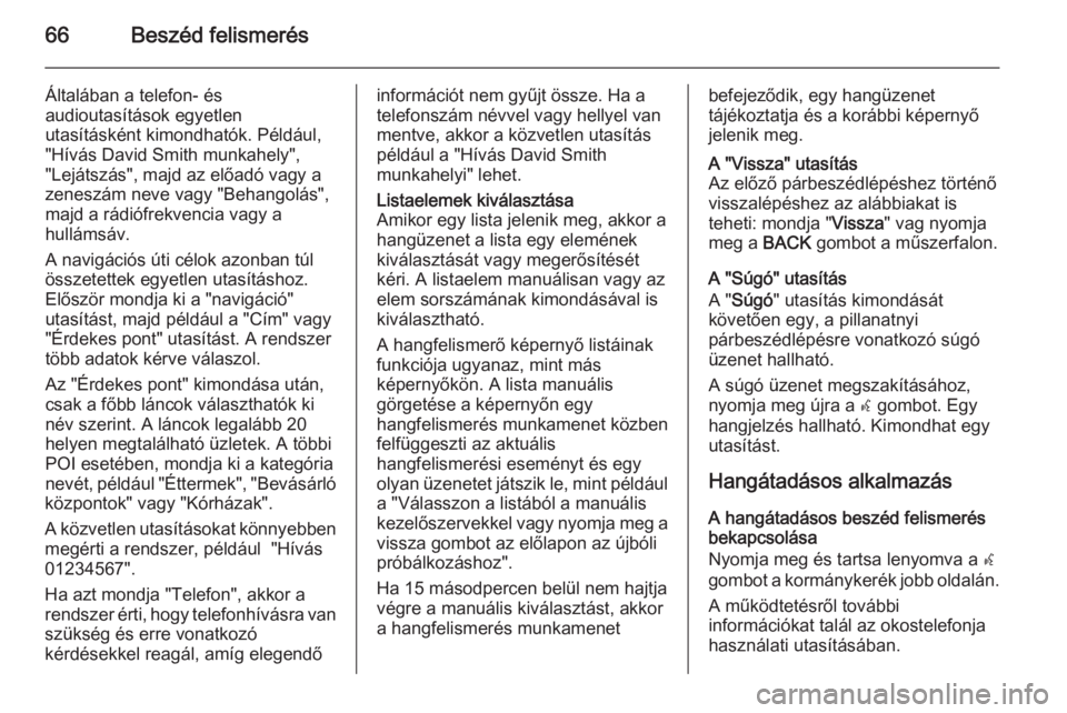 OPEL ZAFIRA C 2014.5  Infotainment kézikönyv (in Hungarian) 66Beszéd felismerés
Általában a telefon- és
audioutasítások egyetlen
utasításként kimondhatók. Például, "Hívás David Smith munkahely",
"Lejátszás", majd az előadó va