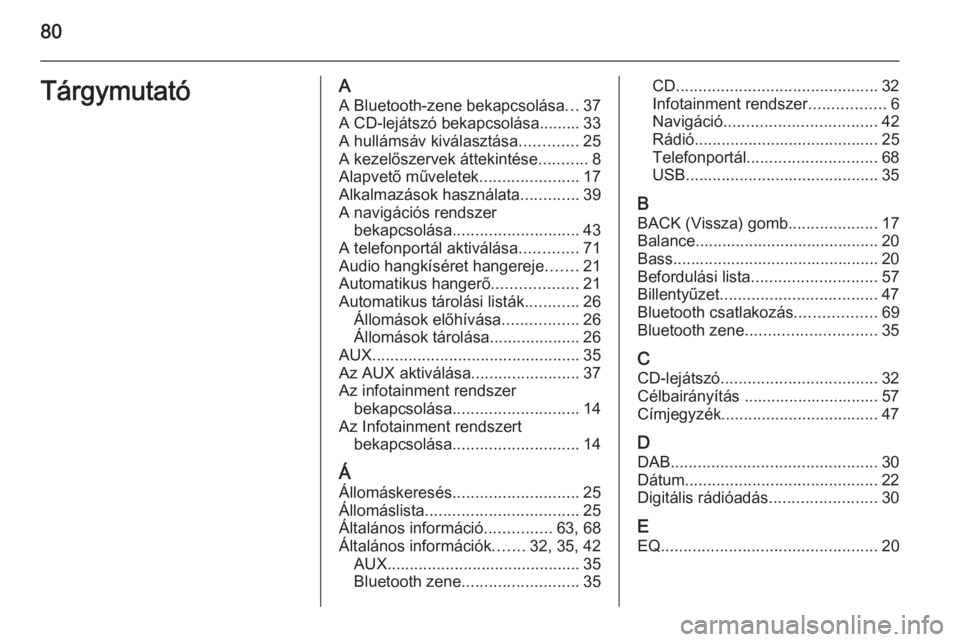 OPEL ZAFIRA C 2014.5  Infotainment kézikönyv (in Hungarian) 80TárgymutatóAA Bluetooth-zene bekapcsolása ...37
A CD-lejátszó bekapcsolása......... 33
A hullámsáv kiválasztása .............25
A kezelőszervek áttekintése ...........8
Alapvető művel