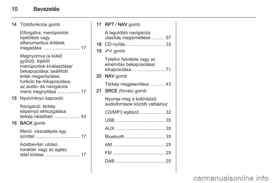 OPEL ZAFIRA C 2014.5  Infotainment kézikönyv (in Hungarian) 10Bevezetés
14Többfunkciós gomb
Elforgatva: menüpontok
kijelölése vagy
alfanumerikus értékek
megadása  ............................ 17
Megnyomva (a külső
gyűrűt): kijelölt
menüpontok ki