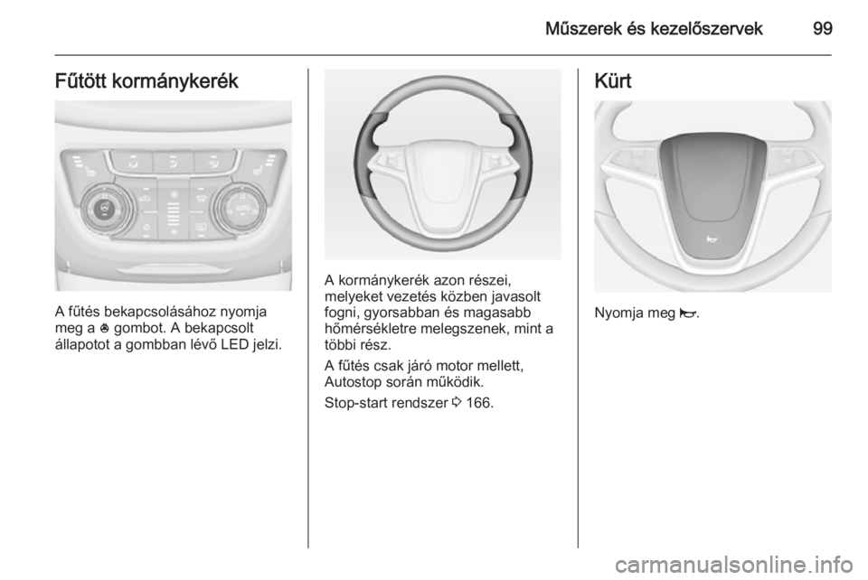 OPEL ZAFIRA C 2014.5  Kezelési útmutató (in Hungarian) Műszerek és kezelőszervek99Fűtött kormánykerék
A fűtés bekapcsolásához nyomja
meg a  * gombot. A bekapcsolt
állapotot a gombban lévő LED jelzi.
A kormánykerék azon részei,
melyeket ve