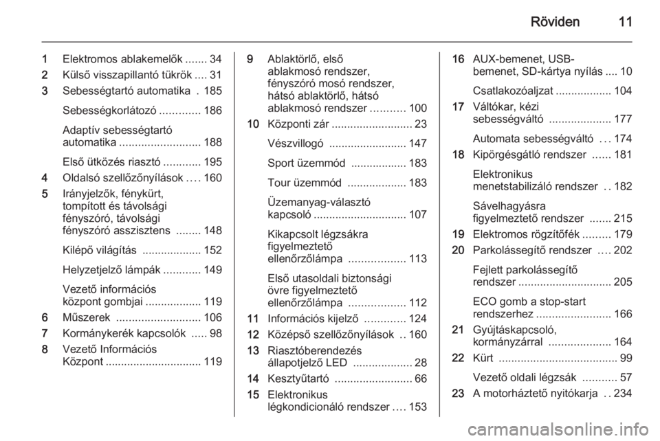 OPEL ZAFIRA C 2014.5  Kezelési útmutató (in Hungarian) Röviden11
1Elektromos ablakemelők .......34
2 Külső visszapillantó tükrök ....31
3 Sebességtartó automatika  . 185
Sebességkorlátozó .............186
Adaptív sebességtartó
automatika ..