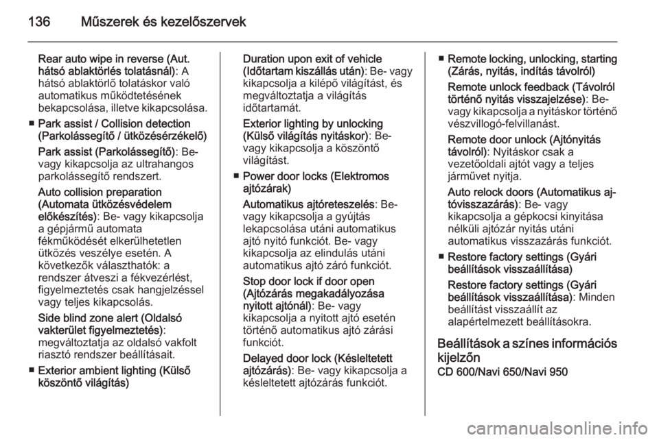 OPEL ZAFIRA C 2014.5  Kezelési útmutató (in Hungarian) 136Műszerek és kezelőszervek
Rear auto wipe in reverse (Aut.
hátsó ablaktörlés tolatásnál) : A
hátsó ablaktörlő tolatáskor való
automatikus működtetésének
bekapcsolása, illetve kik