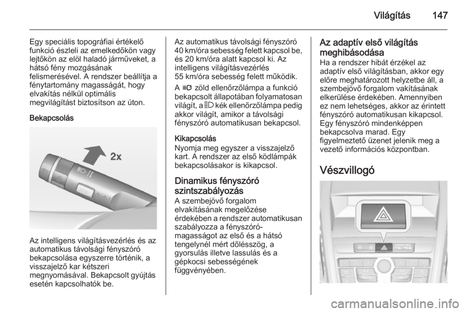 OPEL ZAFIRA C 2014.5  Kezelési útmutató (in Hungarian) Világítás147
Egy speciális topográfiai értékelő
funkció észleli az emelkedőkön vagy
lejtőkön az elöl haladó járműveket, a
hátsó fény mozgásának
felismerésével. A rendszer beá