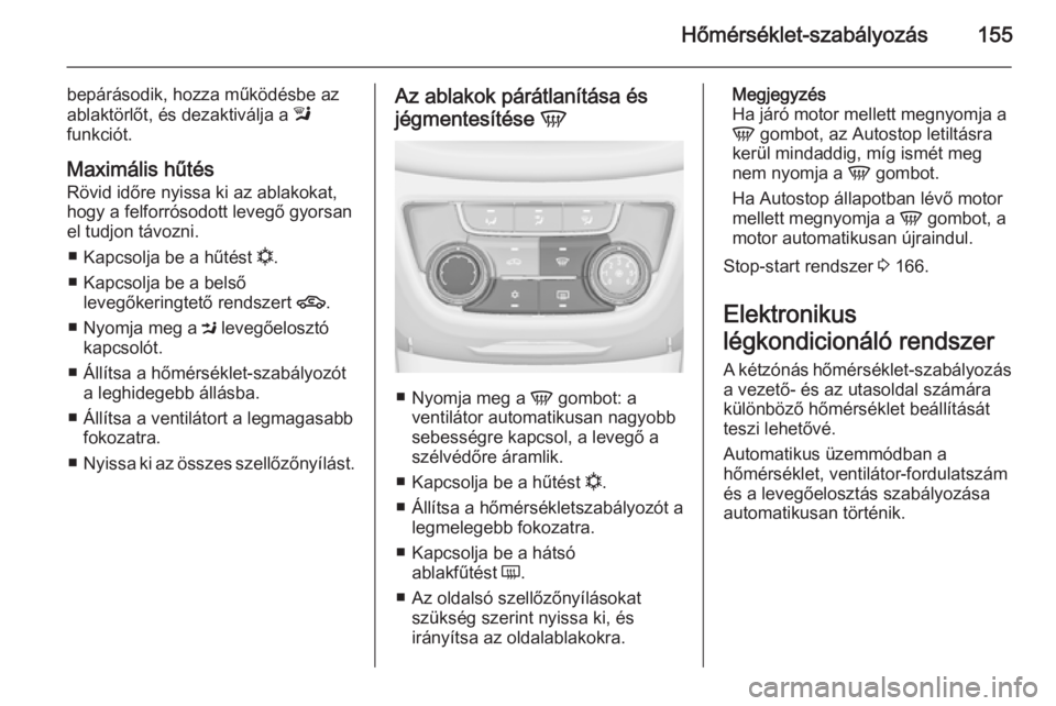 OPEL ZAFIRA C 2014.5  Kezelési útmutató (in Hungarian) Hőmérséklet-szabályozás155
bepárásodik, hozza működésbe az
ablaktörlőt, és dezaktiválja a  l
funkciót.
Maximális hűtés
Rövid időre nyissa ki az ablakokat,
hogy a felforrósodott le