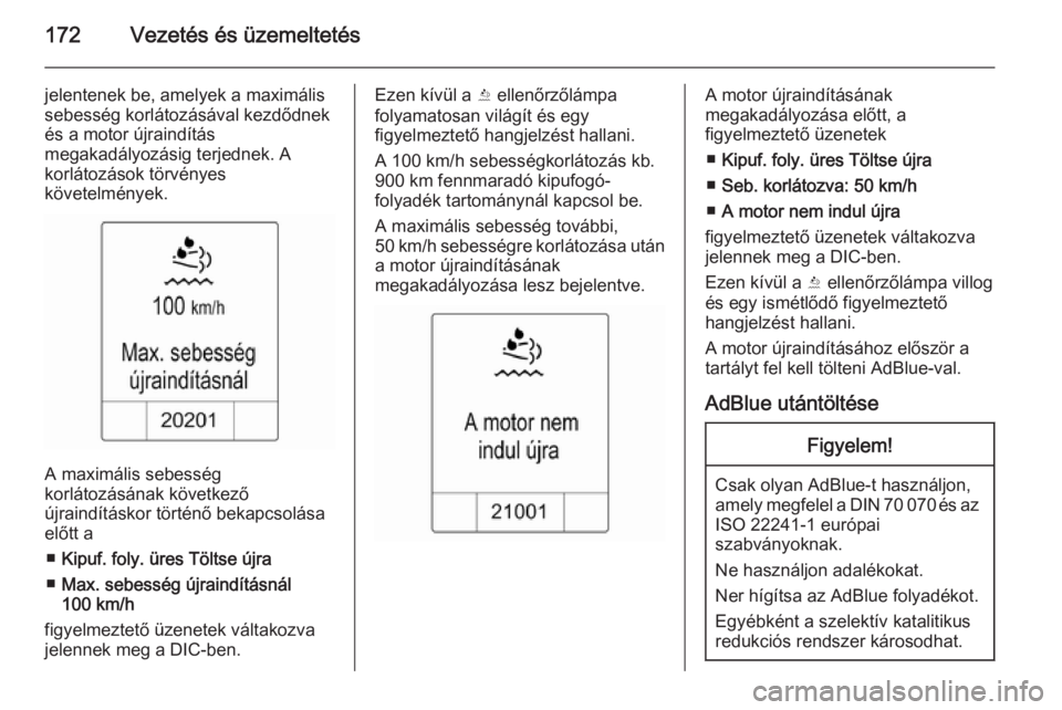 OPEL ZAFIRA C 2014.5  Kezelési útmutató (in Hungarian) 172Vezetés és üzemeltetés
jelentenek be, amelyek a maximális
sebesség korlátozásával kezdődnek
és a motor újraindítás
megakadályozásig terjednek. A
korlátozások törvényes
követelm