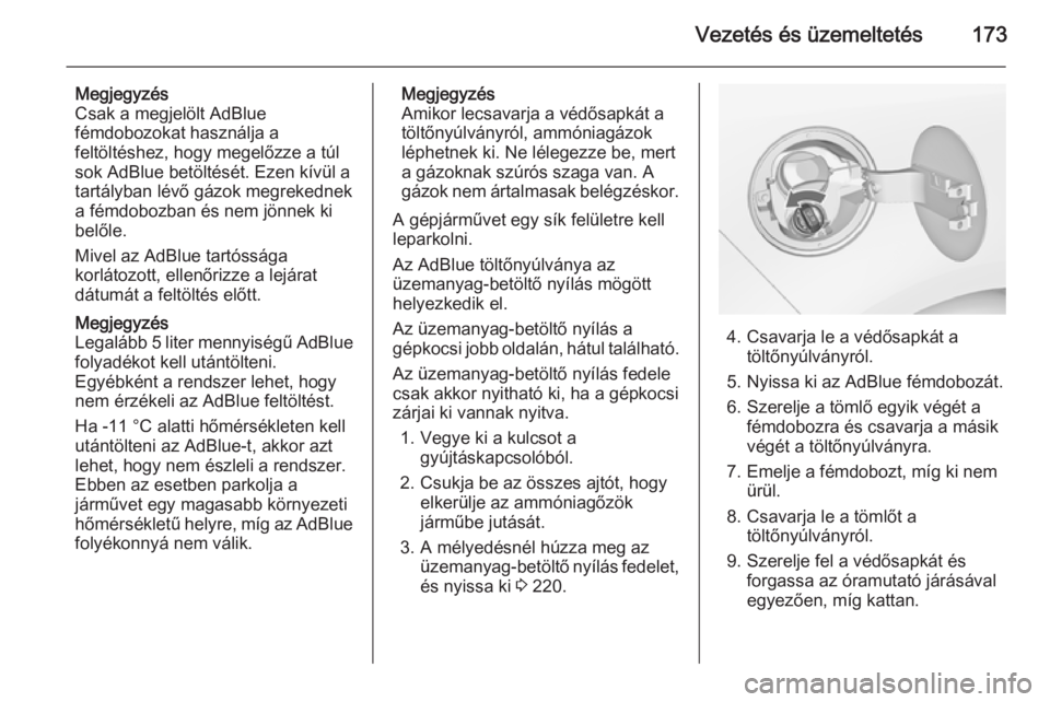 OPEL ZAFIRA C 2014.5  Kezelési útmutató (in Hungarian) Vezetés és üzemeltetés173
Megjegyzés
Csak a megjelölt AdBlue
fémdobozokat használja a
feltöltéshez, hogy megelőzze a túl
sok AdBlue betöltését. Ezen kívül a
tartályban lévő gázok 