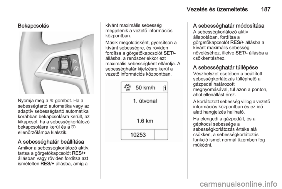 OPEL ZAFIRA C 2014.5 Kezelési útmutató (in Hungarian) Vezetés és üzemeltetés187
Bekapcsolás
Nyomja meg a L gombot. Ha a
sebességtartó automatika vagy az
adaptív sebességtartó automatika
korábban bekapcsolásra került, az kikapcsol, ha a sebes OPEL ZAFIRA C 2014.5 Kezelési útmutató (in Hungarian) Vezetés és üzemeltetés187
Bekapcsolás
Nyomja meg a L gombot. Ha a
sebességtartó automatika vagy az
adaptív sebességtartó automatika
korábban bekapcsolásra került, az kikapcsol, ha a sebes