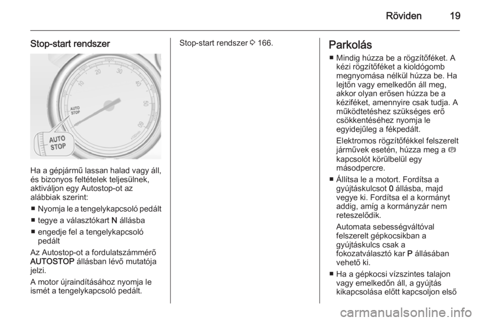 OPEL ZAFIRA C 2014.5  Kezelési útmutató (in Hungarian) Röviden19
Stop-start rendszer
Ha a gépjármű lassan halad vagy áll,és bizonyos feltételek teljesülnek,
aktiváljon egy Autostop-ot az
alábbiak szerint:
■ Nyomja le a tengelykapcsoló pedált