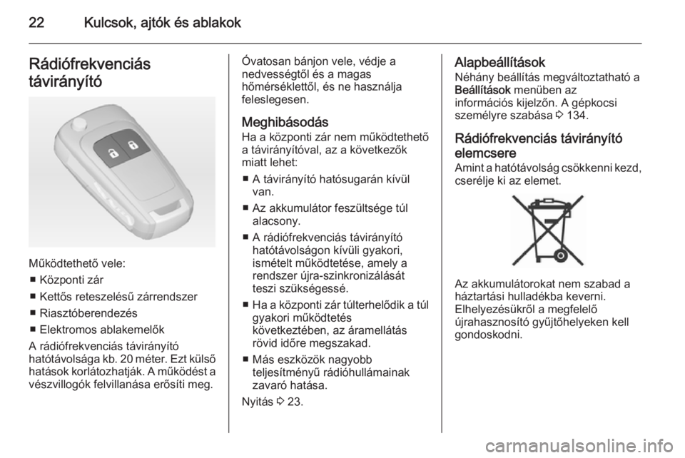 OPEL ZAFIRA C 2014.5  Kezelési útmutató (in Hungarian) 22Kulcsok, ajtók és ablakokRádiófrekvenciás
távirányító
Működtethető vele: ■ Központi zár
■ Kettős reteszelésű zárrendszer
■ Riasztóberendezés
■ Elektromos ablakemelők
A r