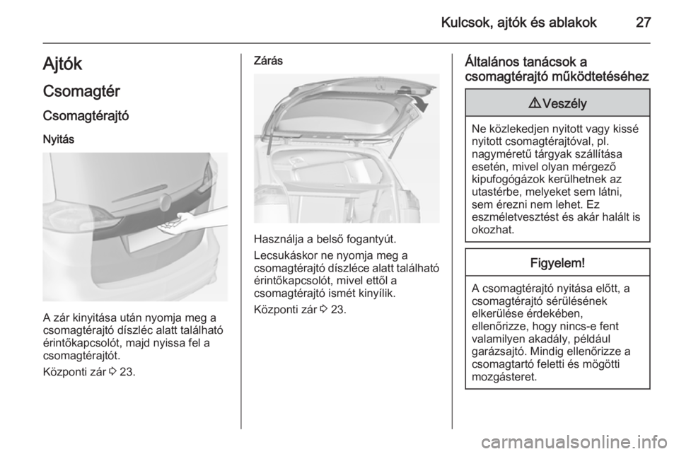 OPEL ZAFIRA C 2014.5  Kezelési útmutató (in Hungarian) Kulcsok, ajtók és ablakok27Ajtók
Csomagtér
Csomagtérajtó Nyitás
A zár kinyitása után nyomja meg a
csomagtérajtó díszléc alatt található
érintőkapcsolót, majd nyissa fel a
csomagtér