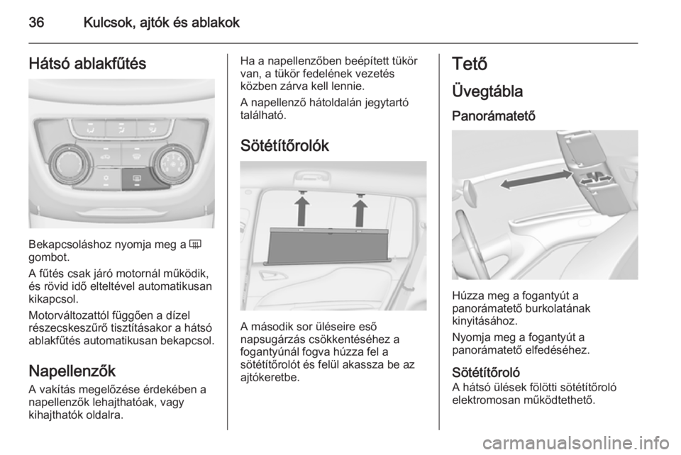 OPEL ZAFIRA C 2014.5  Kezelési útmutató (in Hungarian) 36Kulcsok, ajtók és ablakokHátsó ablakfűtés
Bekapcsoláshoz nyomja meg a Ü
gombot.
A fűtés csak járó motornál működik,
és rövid idő elteltével automatikusan
kikapcsol.
Motorváltozat