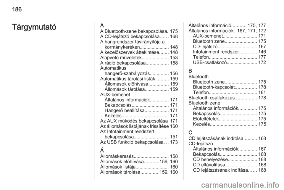 OPEL ZAFIRA C 2015  Infotainment kézikönyv (in Hungarian) 186TárgymutatóAA Bluetooth-zene bekapcsolása. 175
A CD-lejátszó bekapcsolása ......168
A hangrendszer távirányítója a kormánykeréken...................... 148
A kezelőszervek áttekintés