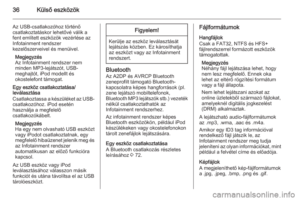 OPEL ZAFIRA C 2015  Infotainment kézikönyv (in Hungarian) 36Külső eszközök
Az USB-csatlakozóhoz történő
csatlakoztatáskor lehetővé válik a
fent említett eszközök vezérlése az
Infotainment rendszer
kezelőszerveivel és menüivel.
Megjegyzés