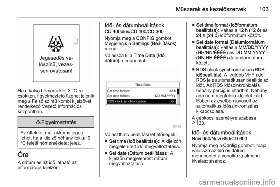 OPEL ZAFIRA C 2015  Kezelési útmutató (in Hungarian) Műszerek és kezelőszervek103
Ha a külső hőmérséklet 3 °C-ra
csökken, figyelmeztető üzenet jelenik meg a Felső szintű kombi kijelzővel
rendelkező Vezető információs
központban.
9 Fi