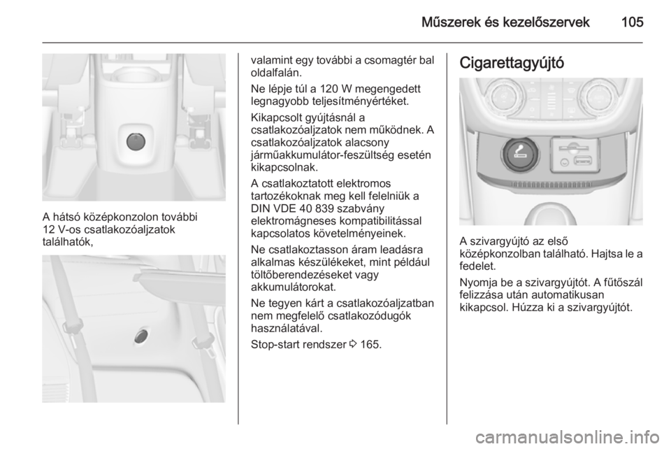 OPEL ZAFIRA C 2015  Kezelési útmutató (in Hungarian) Műszerek és kezelőszervek105
A hátsó középkonzolon további
12 V-os csatlakozóaljzatok
találhatók,
valamint egy további a csomagtér bal oldalfalán.
Ne lépje túl a 120 W megengedett
legn