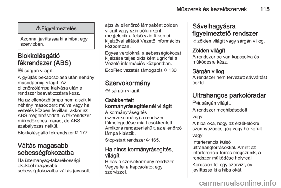 OPEL ZAFIRA C 2015  Kezelési útmutató (in Hungarian) Műszerek és kezelőszervek1159Figyelmeztetés
Azonnal javíttassa ki a hibát egy
szervizben.
Blokkolásgátló
fékrendszer (ABS)
u  sárgán világít.
A gyújtás bekapcsolása után néhány
má