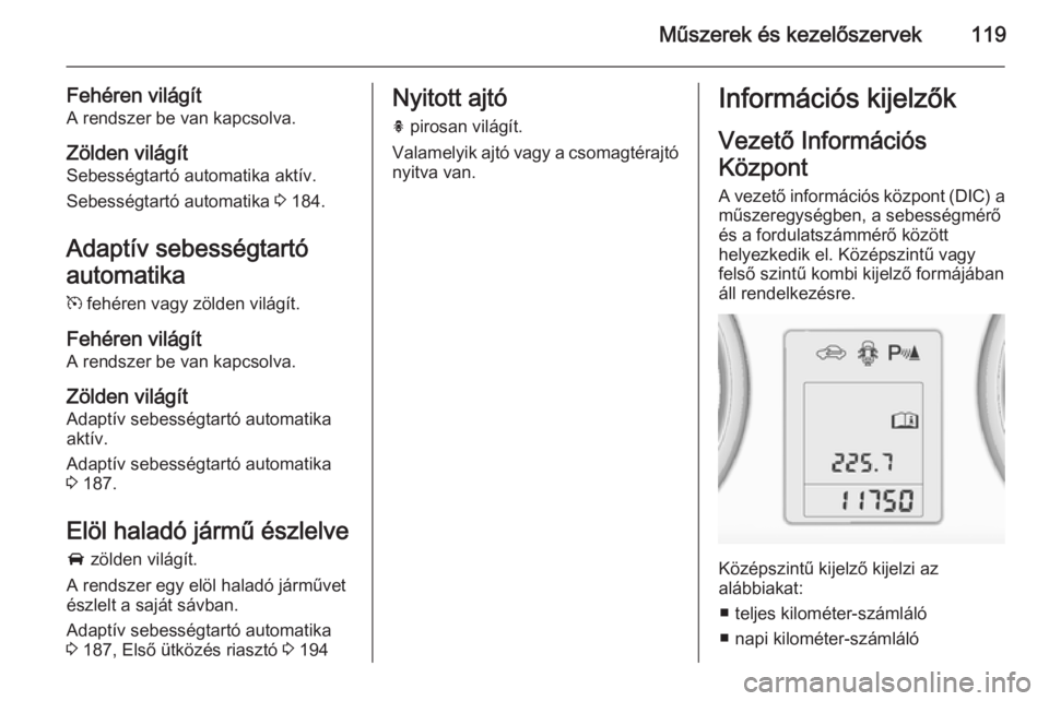 OPEL ZAFIRA C 2015 Kezelési útmutató (in Hungarian) Műszerek és kezelőszervek119
Fehéren világítA rendszer be van kapcsolva.
Zölden világítSebességtartó automatika aktív.
Sebességtartó automatika 3 184.
Adaptív sebességtartó
automatik OPEL ZAFIRA C 2015 Kezelési útmutató (in Hungarian) Műszerek és kezelőszervek119
Fehéren világítA rendszer be van kapcsolva.
Zölden világítSebességtartó automatika aktív.
Sebességtartó automatika 3 184.
Adaptív sebességtartó
automatik