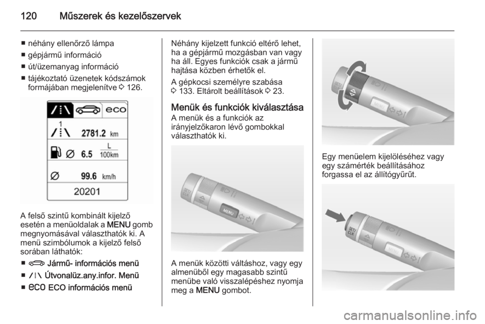 OPEL ZAFIRA C 2015 Kezelési útmutató (in Hungarian) 120Műszerek és kezelőszervek
■ néhány ellenőrző lámpa
■ gépjármű információ
■ út/üzemanyag információ
■ tájékoztató üzenetek kódszámok formájában megjelenítve 3 126. OPEL ZAFIRA C 2015 Kezelési útmutató (in Hungarian) 120Műszerek és kezelőszervek
■ néhány ellenőrző lámpa
■ gépjármű információ
■ út/üzemanyag információ
■ tájékoztató üzenetek kódszámok formájában megjelenítve 3 126.