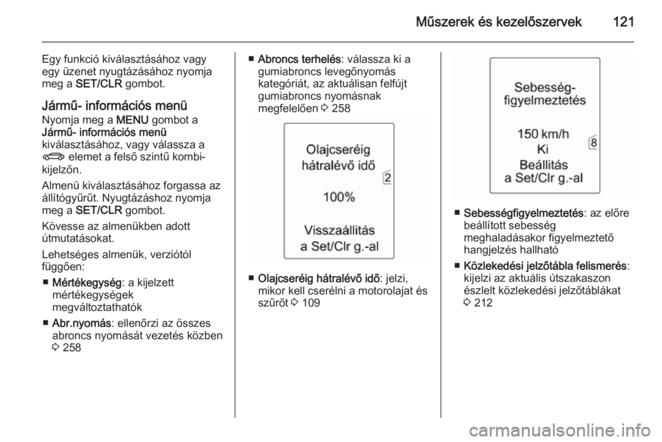 OPEL ZAFIRA C 2015 Kezelési útmutató (in Hungarian) Műszerek és kezelőszervek121
Egy funkció kiválasztásához vagy
egy üzenet nyugtázásához nyomja
meg a SET/CLR gombot.
Jármű- információs menü
Nyomja meg a MENU gombot a
Jármű- infor OPEL ZAFIRA C 2015 Kezelési útmutató (in Hungarian) Műszerek és kezelőszervek121
Egy funkció kiválasztásához vagy
egy üzenet nyugtázásához nyomja
meg a SET/CLR gombot.
Jármű- információs menü
Nyomja meg a MENU gombot a
Jármű- infor