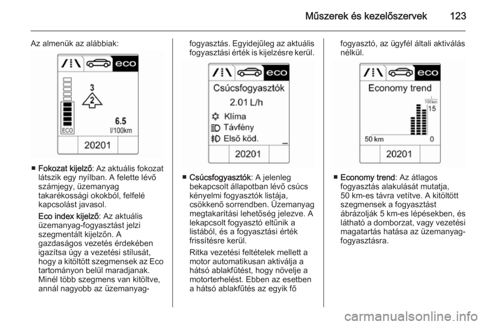 OPEL ZAFIRA C 2015 Kezelési útmutató (in Hungarian) Műszerek és kezelőszervek123
Az almenük az alábbiak:
■Fokozat kijelző : Az aktuális fokozat
látszik egy nyílban. A felette lévő
számjegy, üzemanyag
takarékossági okokból, felfelé
ka OPEL ZAFIRA C 2015 Kezelési útmutató (in Hungarian) Műszerek és kezelőszervek123
Az almenük az alábbiak:
■Fokozat kijelző : Az aktuális fokozat
látszik egy nyílban. A felette lévő
számjegy, üzemanyag
takarékossági okokból, felfelé
ka