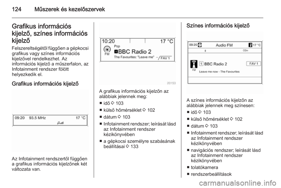 OPEL ZAFIRA C 2015  Kezelési útmutató (in Hungarian) 124Műszerek és kezelőszervekGrafikus információs
kijelző, színes információs kijelző
Felszereltségétől függően a gépkocsi grafikus vagy színes információs
kijelzővel rendelkezhet. 