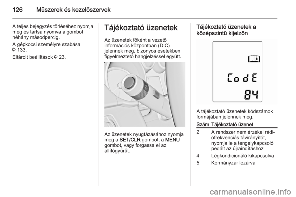 OPEL ZAFIRA C 2015 Kezelési útmutató (in Hungarian) 126Műszerek és kezelőszervek
A teljes bejegyzés törléséhez nyomja
meg és tartsa nyomva a gombot
néhány másodpercig.
A gépkocsi személyre szabása
3 133.
Eltárolt beállítások 3 23.T OPEL ZAFIRA C 2015 Kezelési útmutató (in Hungarian) 126Műszerek és kezelőszervek
A teljes bejegyzés törléséhez nyomja
meg és tartsa nyomva a gombot
néhány másodpercig.
A gépkocsi személyre szabása
3 133.
Eltárolt beállítások 3 23.T