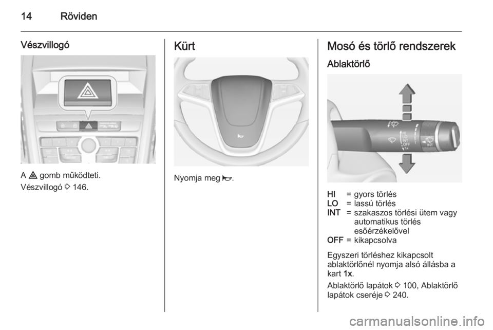 OPEL ZAFIRA C 2015  Kezelési útmutató (in Hungarian) 14Röviden
Vészvillogó
A ¨  gomb működteti.
Vészvillogó  3 146.
Kürt
Nyomja meg  j.
Mosó és törlő rendszerek
AblaktörlőHI=gyors törlésLO=lassú törlésINT=szakaszos törlési ütem va