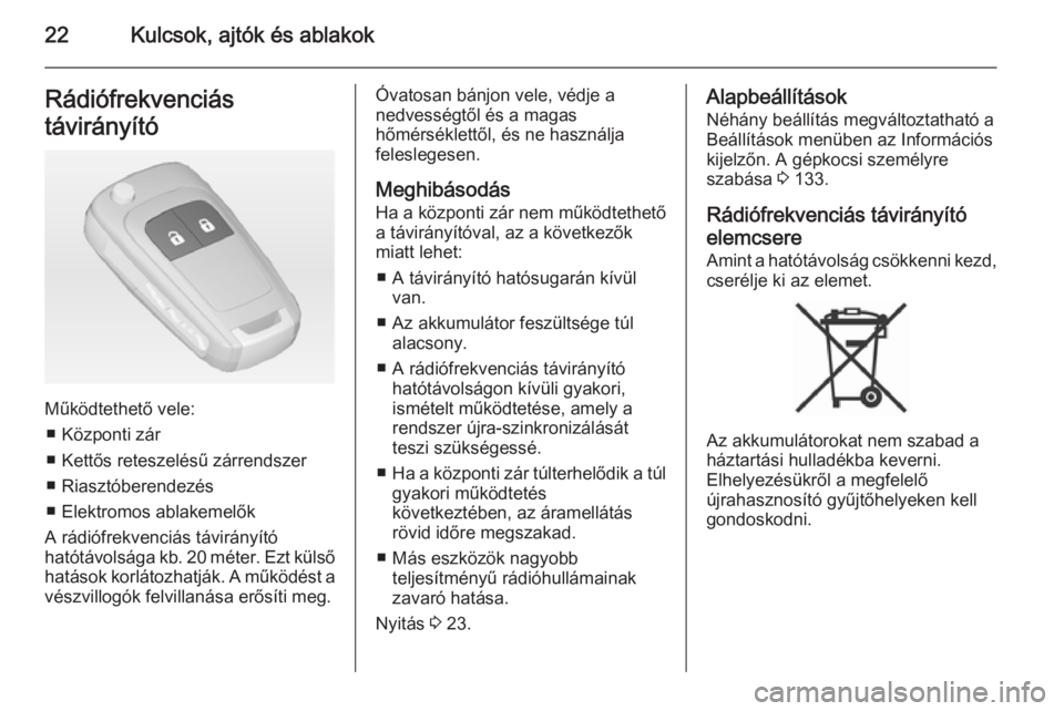 OPEL ZAFIRA C 2015  Kezelési útmutató (in Hungarian) 22Kulcsok, ajtók és ablakokRádiófrekvenciás
távirányító
Működtethető vele: ■ Központi zár
■ Kettős reteszelésű zárrendszer
■ Riasztóberendezés
■ Elektromos ablakemelők
A r
