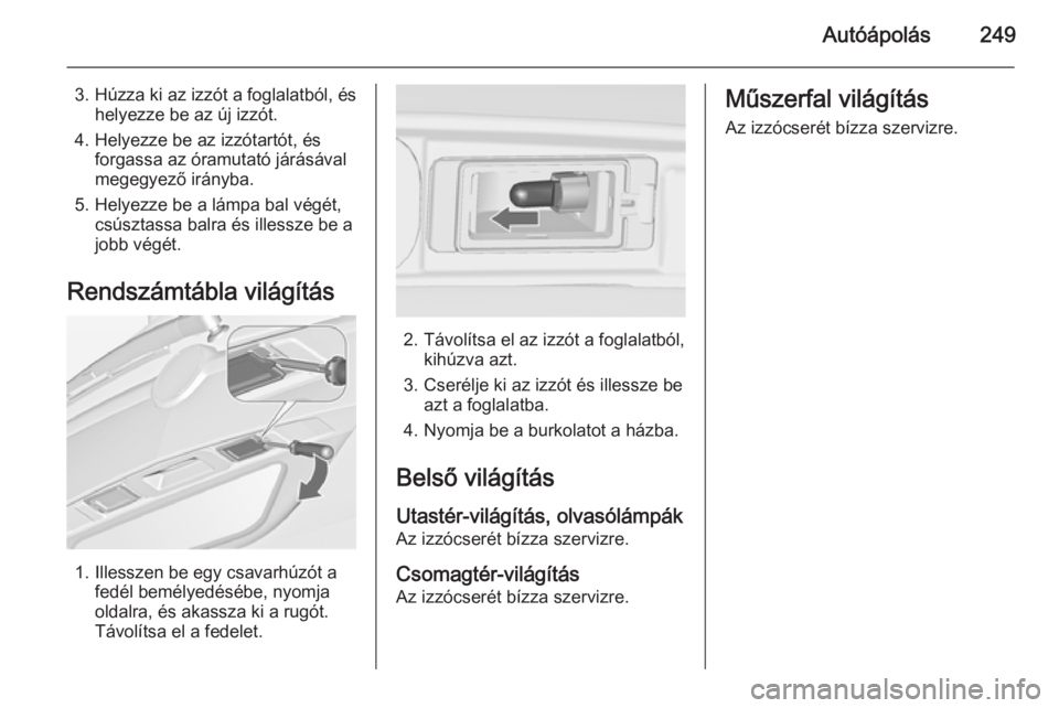OPEL ZAFIRA C 2015 Kezelési útmutató (in Hungarian) Autóápolás249
3. Húzza ki az izzót a foglalatból, éshelyezze be az új izzót.
4. Helyezze be az izzótartót, és forgassa az óramutató járásával
megegyező irányba.
5. Helyezze be a lá OPEL ZAFIRA C 2015 Kezelési útmutató (in Hungarian) Autóápolás249
3. Húzza ki az izzót a foglalatból, éshelyezze be az új izzót.
4. Helyezze be az izzótartót, és forgassa az óramutató járásával
megegyező irányba.
5. Helyezze be a lá