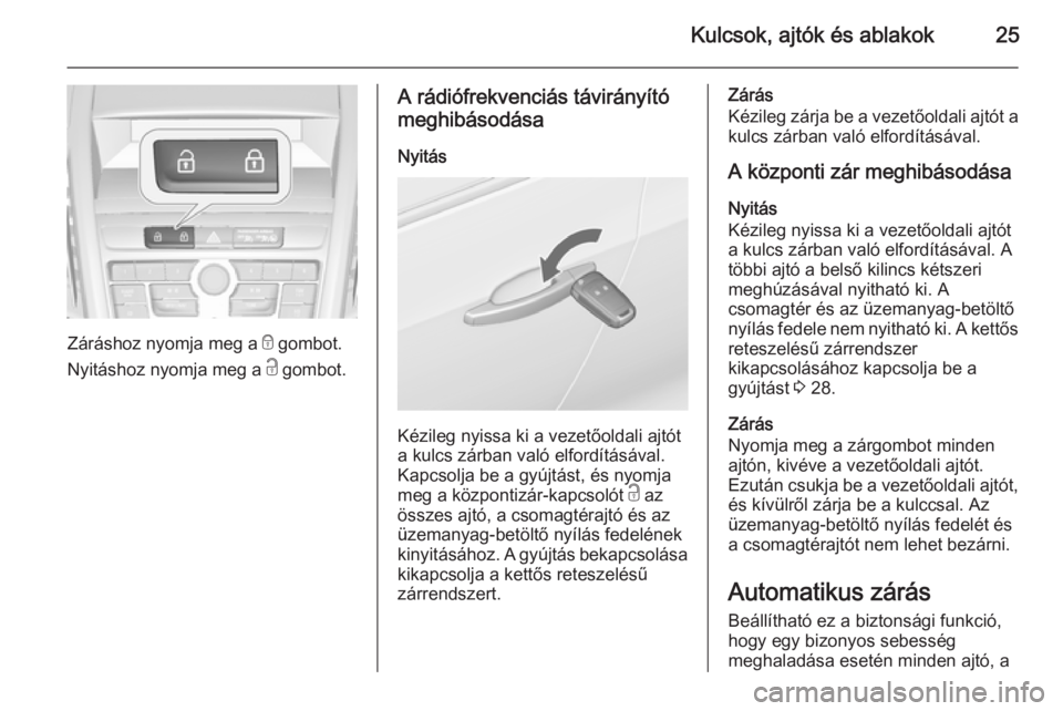 OPEL ZAFIRA C 2015  Kezelési útmutató (in Hungarian) Kulcsok, ajtók és ablakok25
Záráshoz nyomja meg a e gombot.
Nyitáshoz nyomja meg a  c gombot.
A rádiófrekvenciás távirányító
meghibásodása
Nyitás
Kézileg nyissa ki a vezetőoldali ajt�