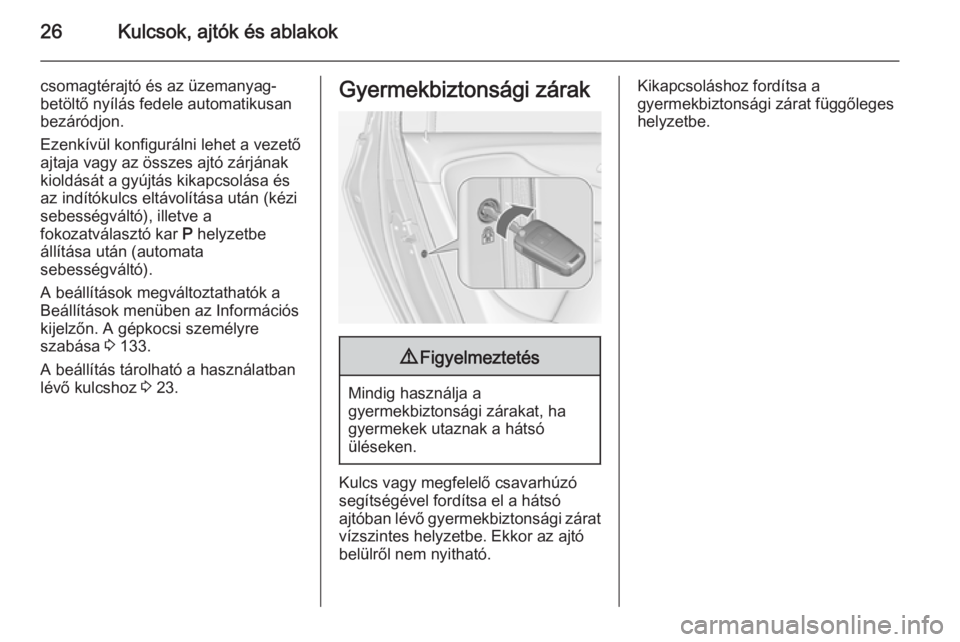 OPEL ZAFIRA C 2015  Kezelési útmutató (in Hungarian) 26Kulcsok, ajtók és ablakok
csomagtérajtó és az üzemanyag-
betöltő nyílás fedele automatikusan
bezáródjon.
Ezenkívül konfigurálni lehet a vezető
ajtaja vagy az összes ajtó zárjának