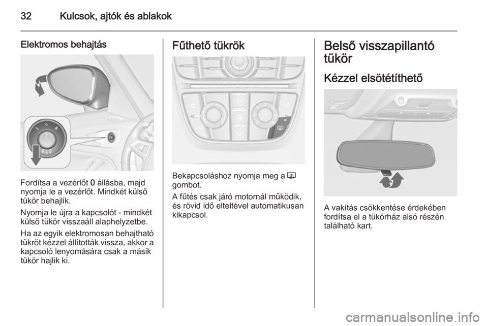 OPEL ZAFIRA C 2015 Kezelési útmutató (in Hungarian) 32Kulcsok, ajtók és ablakok
Elektromos behajtás
Fordítsa a vezérlőt 0 állásba, majd
nyomja le a vezérlőt. Mindkét külső
tükör behajlik.
Nyomja le újra a kapcsolót - mindkét
külső t OPEL ZAFIRA C 2015 Kezelési útmutató (in Hungarian) 32Kulcsok, ajtók és ablakok
Elektromos behajtás
Fordítsa a vezérlőt 0 állásba, majd
nyomja le a vezérlőt. Mindkét külső
tükör behajlik.
Nyomja le újra a kapcsolót - mindkét
külső t