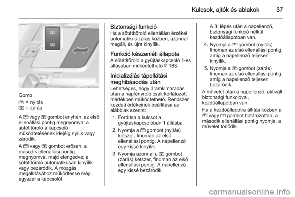 OPEL ZAFIRA C 2015  Kezelési útmutató (in Hungarian) Kulcsok, ajtók és ablakok37
Gomb
G=nyitásH=zárás
A G  vagy  H gombot enyhén, az első
ellenállási pontig megnyomva: a
sötétítőroló a kapcsoló
működtetésének idejéig nyílik vagy
zá