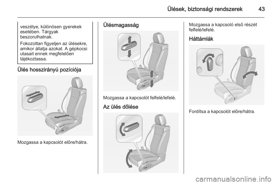 OPEL ZAFIRA C 2015  Kezelési útmutató (in Hungarian) Ülések, biztonsági rendszerek43veszélye, különösen gyerekek
esetében. Tárgyak
beszorulhatnak.
Fokozottan figyeljen az ülésekre,
amikor állatja azokat. A gépkocsi
utasait ennek megfelelőe