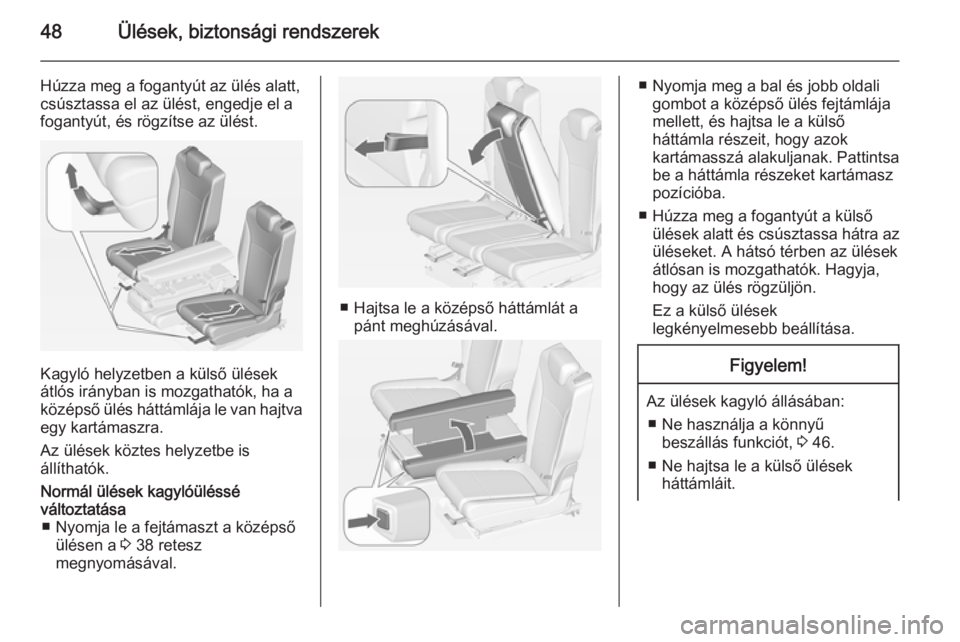 OPEL ZAFIRA C 2015  Kezelési útmutató (in Hungarian) 48Ülések, biztonsági rendszerek
Húzza meg a fogantyút az ülés alatt,
csúsztassa el az ülést, engedje el a
fogantyút, és rögzítse az ülést.
Kagyló helyzetben a külső ülések
átlós