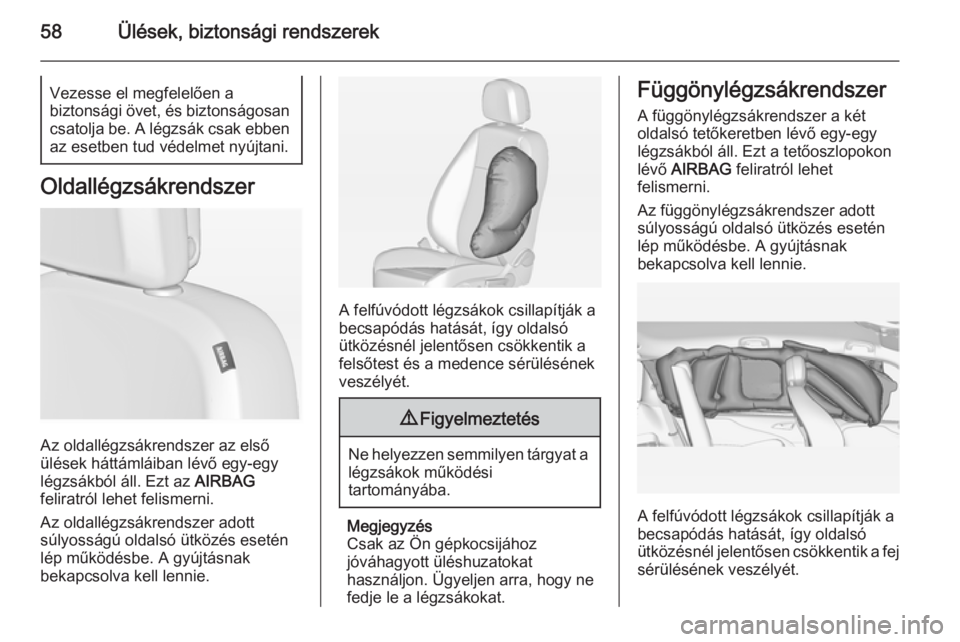 OPEL ZAFIRA C 2015  Kezelési útmutató (in Hungarian) 58Ülések, biztonsági rendszerekVezesse el megfelelően a
biztonsági övet, és biztonságosan csatolja be. A légzsák csak ebben
az esetben tud védelmet nyújtani.
Oldallégzsákrendszer
Az olda