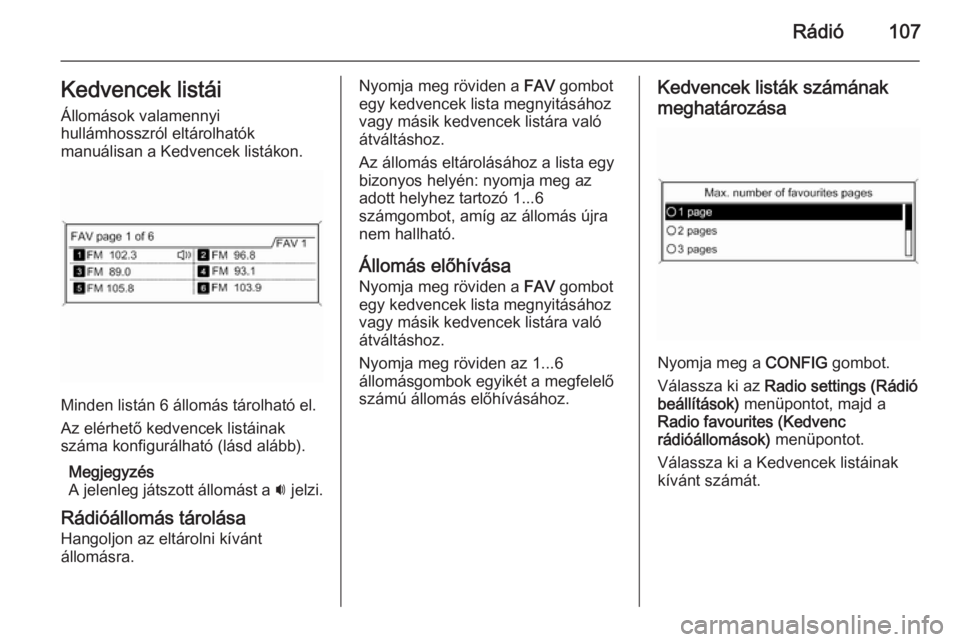 OPEL ZAFIRA C 2015.5  Infotainment kézikönyv (in Hungarian) Rádió107Kedvencek listái
Állomások valamennyi
hullámhosszról eltárolhatók
manuálisan a Kedvencek listákon.
Minden listán 6 állomás tárolható el.
Az elérhető kedvencek listáinak
szá