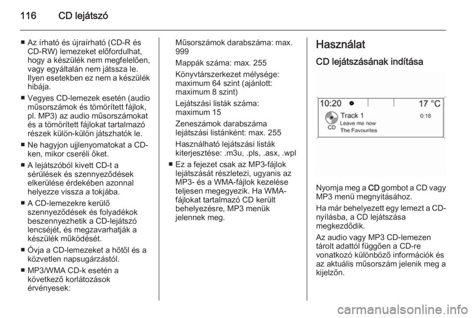 OPEL ZAFIRA C 2015.5  Infotainment kézikönyv (in Hungarian) 116CD lejátszó
■ Az írható és újraírható (CD-R ésCD-RW) lemezeket előfordulhat,
hogy a készülék nem megfelelően,
vagy egyáltalán nem játssza le.
Ilyen esetekben ez nem a készülék