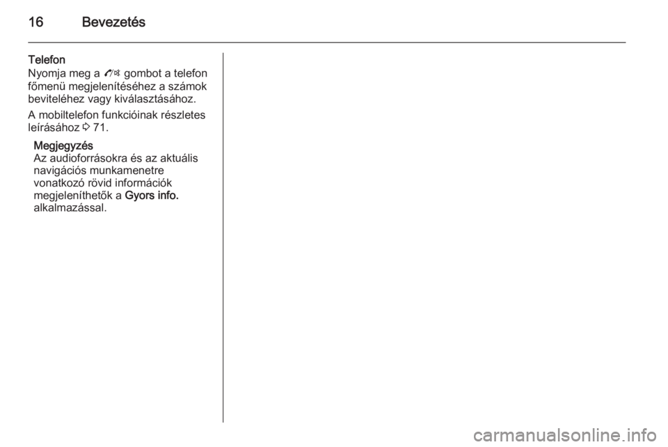 OPEL ZAFIRA C 2015.5  Infotainment kézikönyv (in Hungarian) 16Bevezetés
Telefon
Nyomja meg a  O gombot a telefon
főmenü megjelenítéséhez a számok
beviteléhez vagy kiválasztásához.
A mobiltelefon funkcióinak részletes
leírásához  3 71.
Megjegyz�