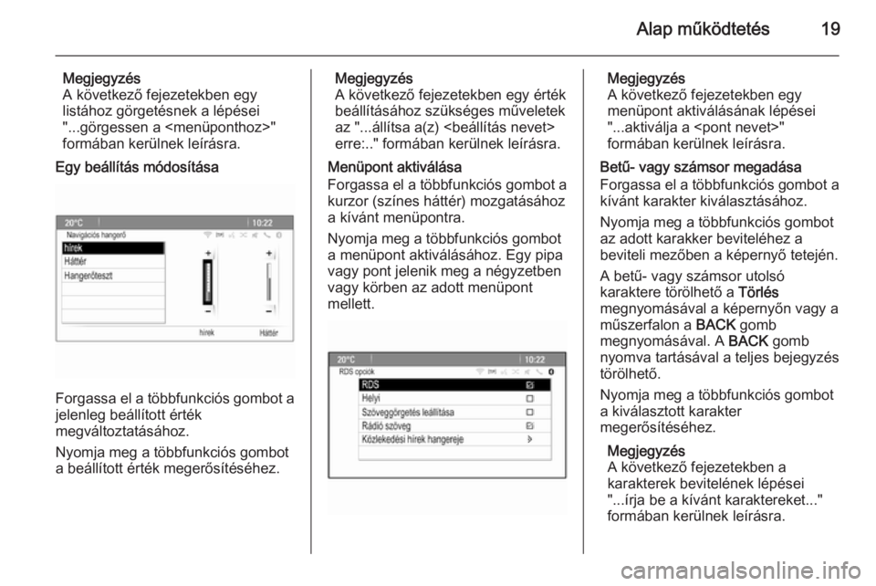 OPEL ZAFIRA C 2015.5  Infotainment kézikönyv (in Hungarian) Alap működtetés19
Megjegyzés
A következő fejezetekben egy listához görgetésnek a lépései
"...görgessen a <menüponthoz>"
formában kerülnek leírásra.
Egy beállítás módosít�