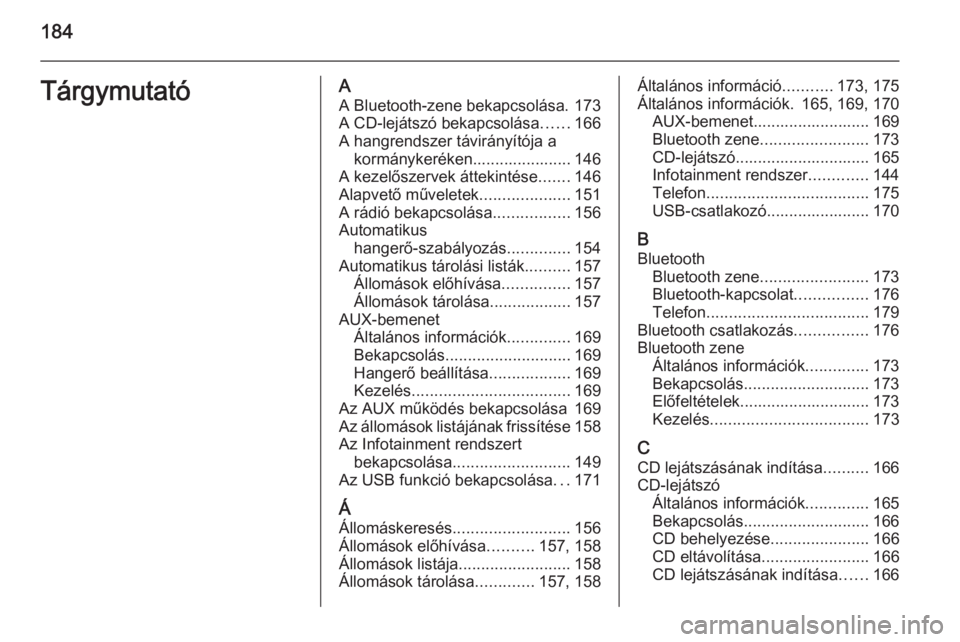 OPEL ZAFIRA C 2015.5  Infotainment kézikönyv (in Hungarian) 184TárgymutatóAA Bluetooth-zene bekapcsolása. 173
A CD-lejátszó bekapcsolása ......166
A hangrendszer távirányítója a kormánykeréken...................... 146
A kezelőszervek áttekintés