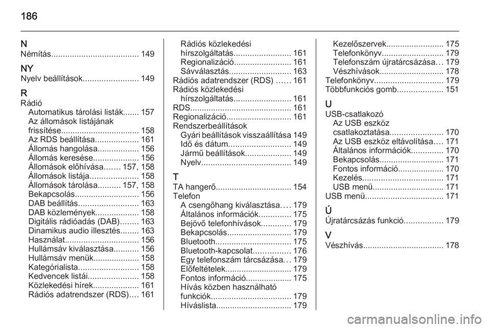 OPEL ZAFIRA C 2015.5  Infotainment kézikönyv (in Hungarian) 186
NNémítás ...................................... 149
NY Nyelv beállítások ........................149
R
Rádió Automatikus tárolási listák....... 157
Az állomások listájának
frissít�