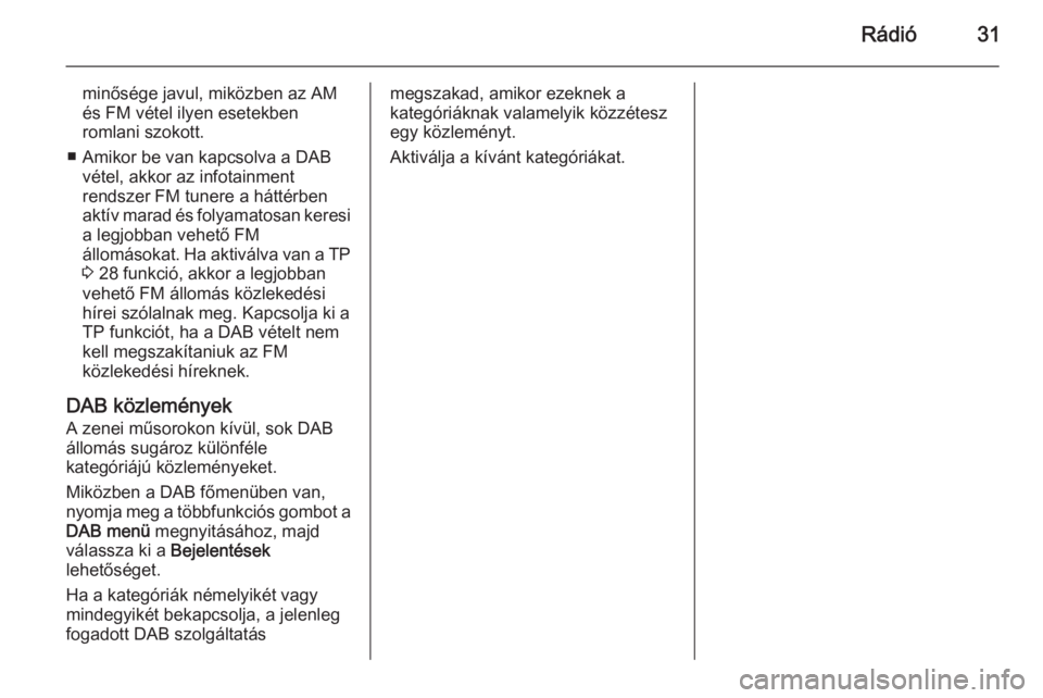 OPEL ZAFIRA C 2015.5  Infotainment kézikönyv (in Hungarian) Rádió31
minősége javul, miközben az AM
és FM vétel ilyen esetekben
romlani szokott.
■ Amikor be van kapcsolva a DAB vétel, akkor az infotainment
rendszer FM tunere a háttérben
aktív marad