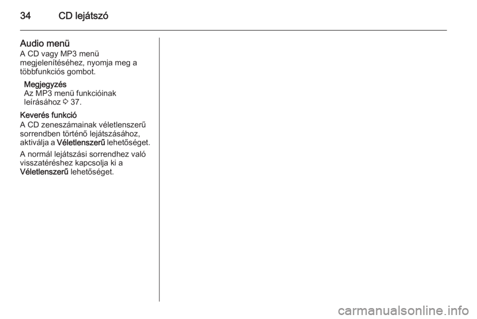 OPEL ZAFIRA C 2015.5  Infotainment kézikönyv (in Hungarian) 34CD lejátszó
Audio menü
A CD vagy MP3 menü
megjelenítéséhez, nyomja meg a
többfunkciós gombot.
Megjegyzés
Az MP3 menü funkcióinak
leírásához  3 37.
Keverés funkció
A CD zeneszámaina