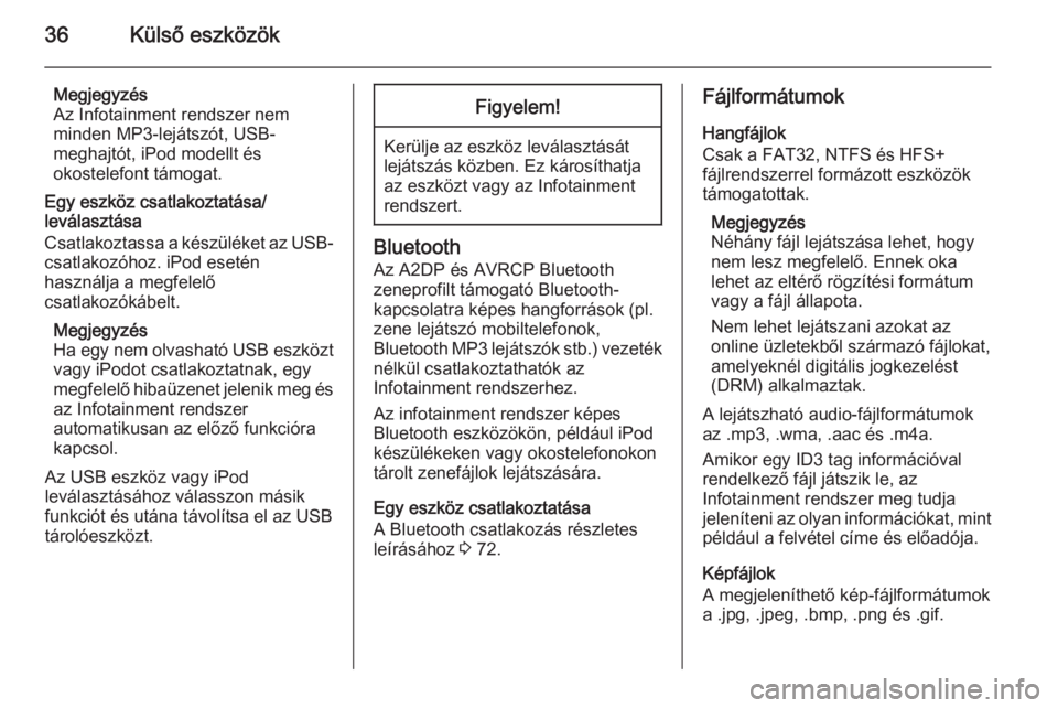OPEL ZAFIRA C 2015.5  Infotainment kézikönyv (in Hungarian) 36Külső eszközök
Megjegyzés
Az Infotainment rendszer nem
minden MP3-lejátszót, USB-
meghajtót, iPod modellt és
okostelefont támogat.
Egy eszköz csatlakoztatása/
leválasztása
Csatlakoztas
